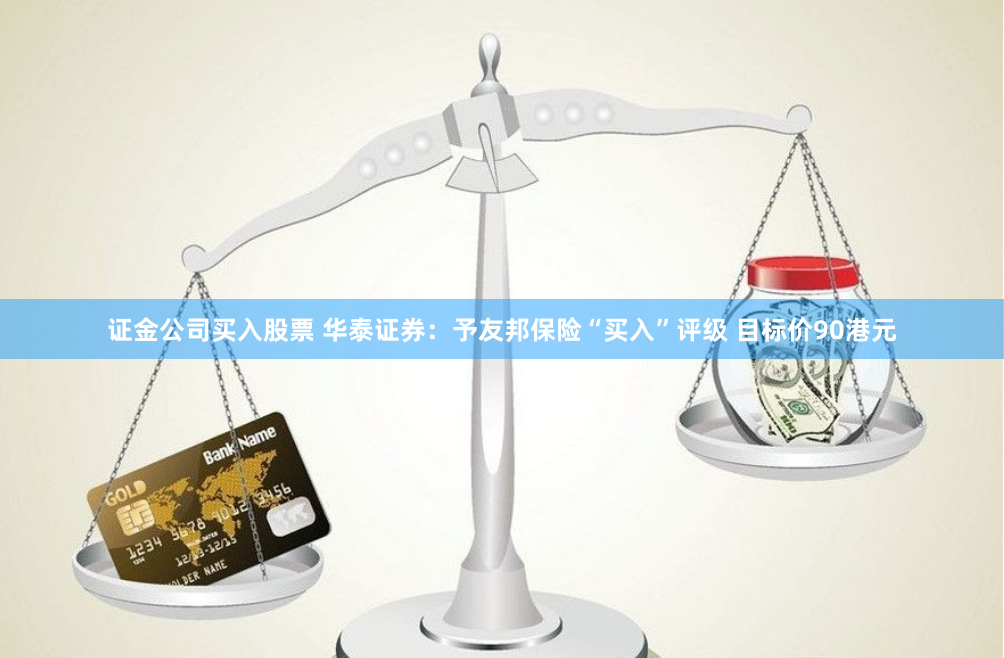 证金公司买入股票 华泰证券：予友邦保险“买入”评级 目标价90港元