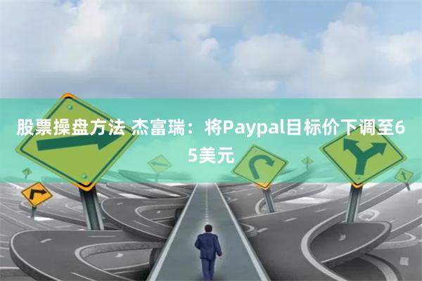 股票操盘方法 杰富瑞：将Paypal目标价下调至65美元
