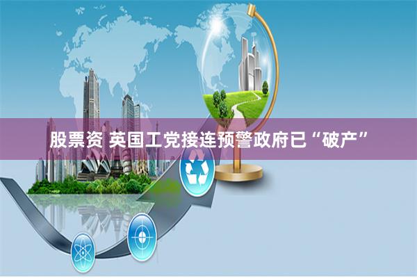股票资 英国工党接连预警政府已“破产”