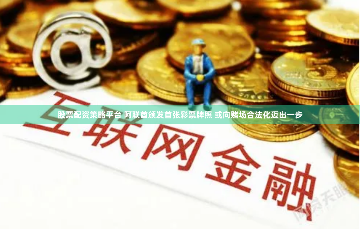 股票配资策略平台 阿联酋颁发首张彩票牌照 或向赌场合法化迈出一步