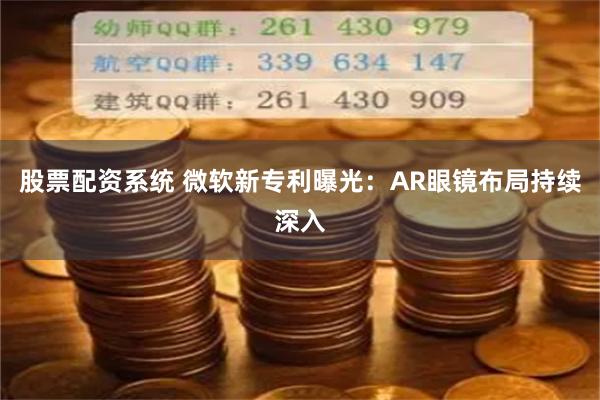 股票配资系统 微软新专利曝光：AR眼镜布局持续深入