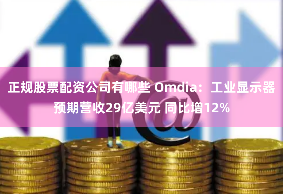 正规股票配资公司有哪些 Omdia：工业显示器预期营收29亿美元 同比增12%