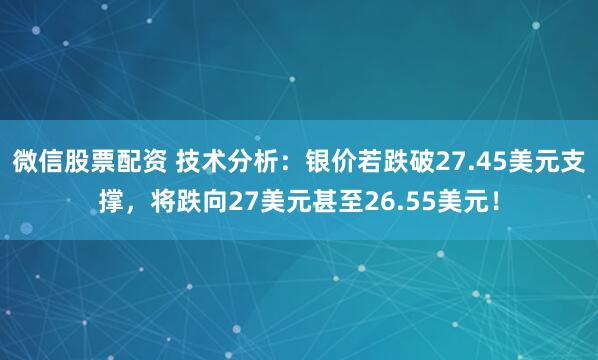 微信股票配资 技术分析：银价若跌破27.45美元支撑，将跌向27美元甚至26.55美元！