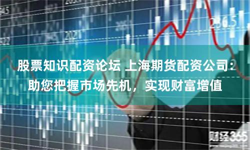 股票知识配资论坛 上海期货配资公司：助您把握市场先机，实现财富增值