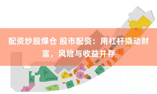 配资炒股爆仓 股市配资：用杠杆撬动财富，风险与收益并存