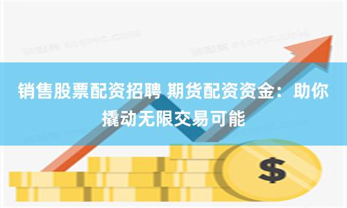 销售股票配资招聘 期货配资资金：助你撬动无限交易可能