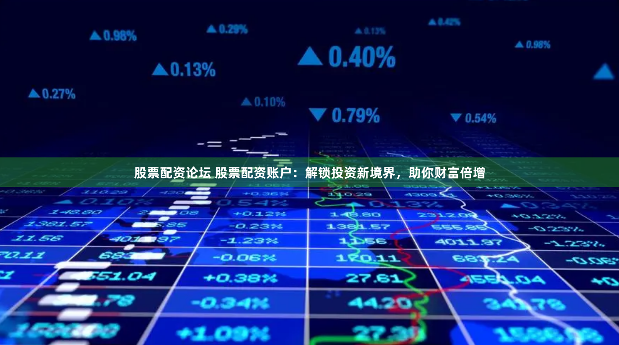 股票配资论坛 股票配资账户：解锁投资新境界，助你财富倍增