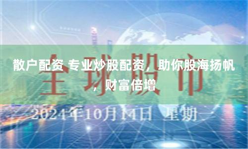 散户配资 专业炒股配资，助你股海扬帆，财富倍增