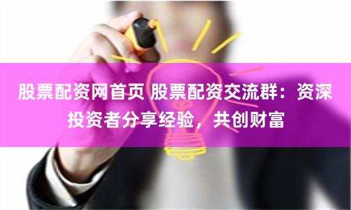 股票配资网首页 股票配资交流群:资深投资者分享经验,共创财富