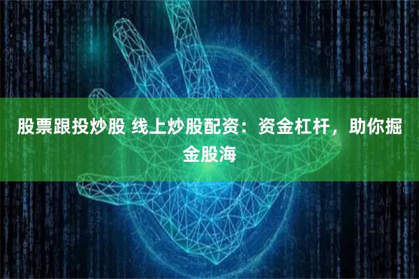 股票跟投炒股 线上炒股配资:资金杠杆,助你掘金股海