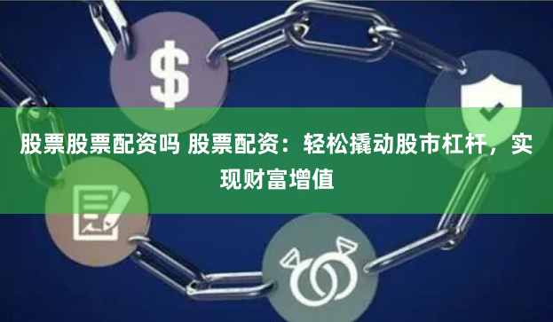 股票股票配资吗 股票配资:轻松撬动股市杠杆,实现财富增值