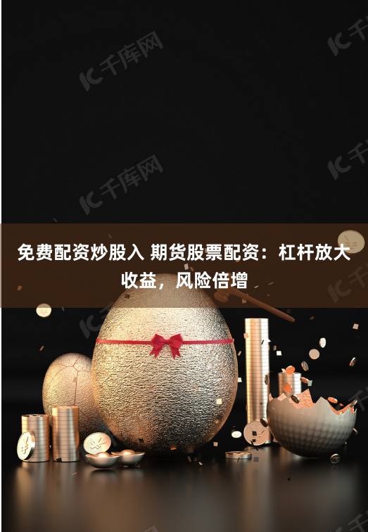 免费配资炒股入 期货股票配资:杠杆放大收益,风险倍增