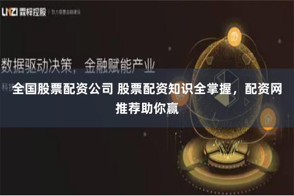 全国股票配资公司 股票配资知识全掌握,配资网推荐助你赢