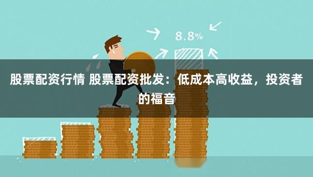 股票配资行情 股票配资批发：低成本高收益，投资者的福音