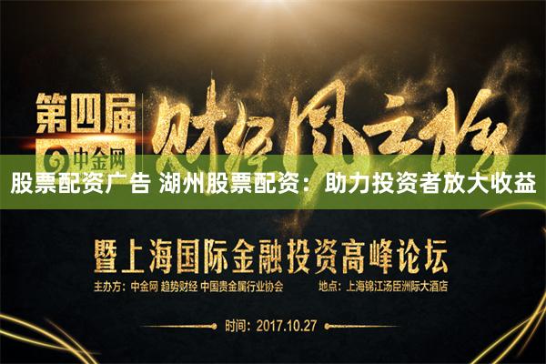 股票配资广告 湖州股票配资：助力投资者放大收益