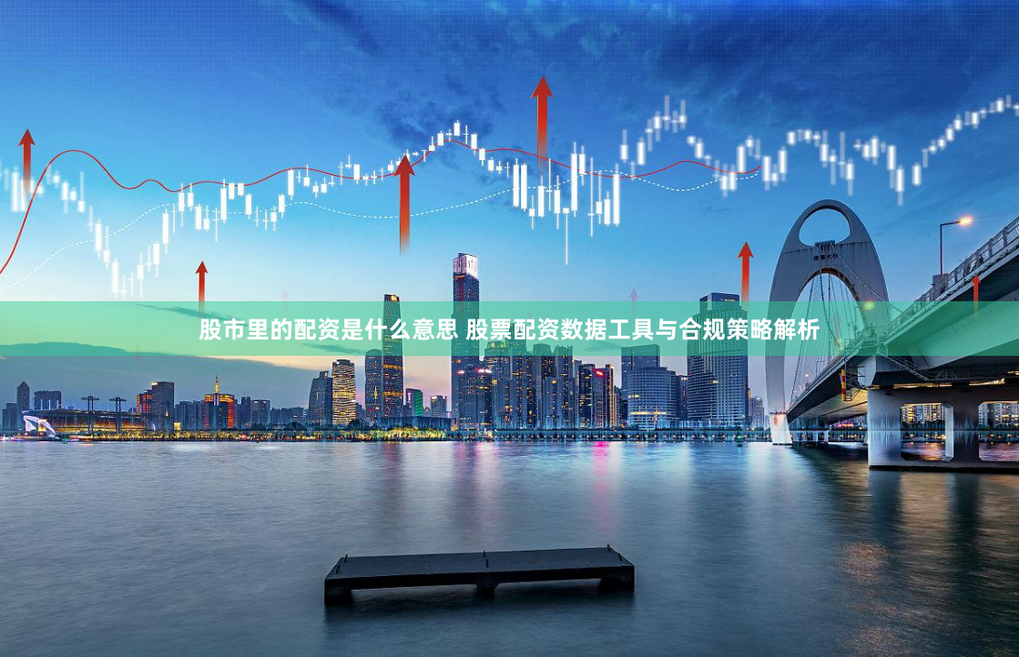 股市里的配资是什么意思 股票配资数据工具与合规策略解析
