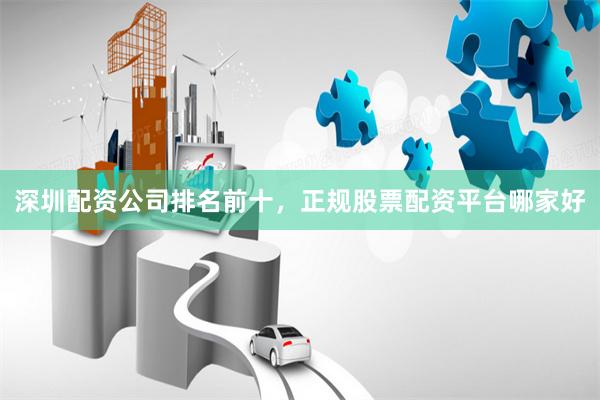 深圳配资公司排名前十,正规股票配资平台哪家好