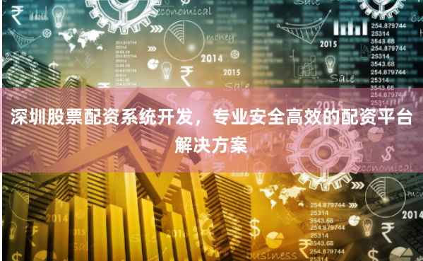 深圳股票配资系统开发,专业安全高效的配资平台解决方案