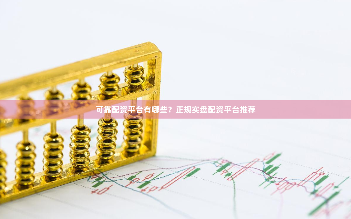 可靠配资平台有哪些？正规实盘配资平台推荐