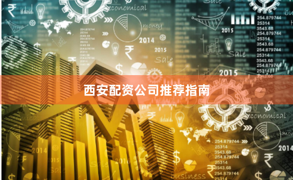 西安配资公司推荐指南