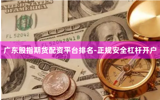 广东股指期货配资平台排名-正规安全杠杆开户
