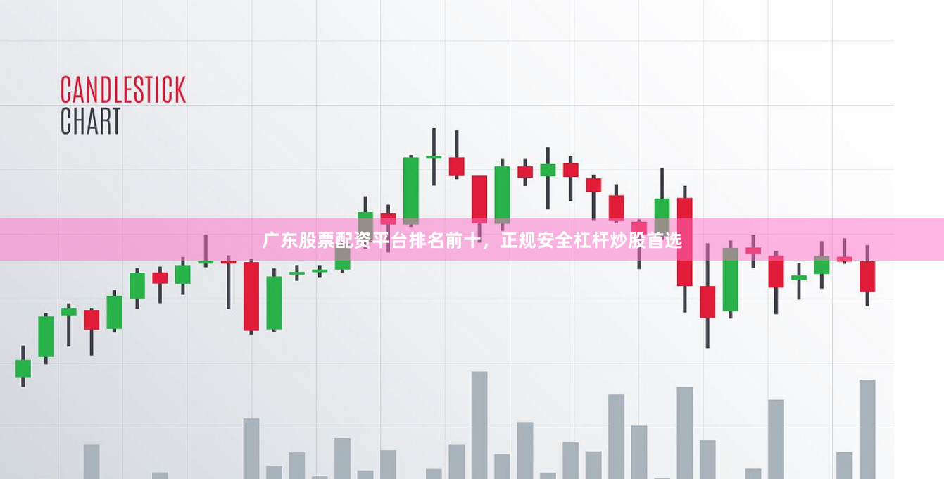 广东股票配资平台排名前十，正规安全杠杆炒股首选