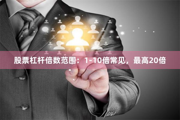股票杠杆倍数范围：1-10倍常见，最高20倍