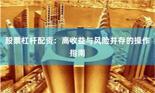 股票杠杆配资：高收益与风险并存的操作指南