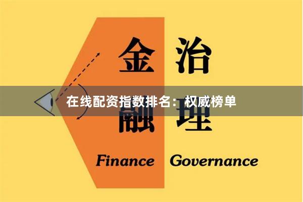 在线配资指数排名：权威榜单
