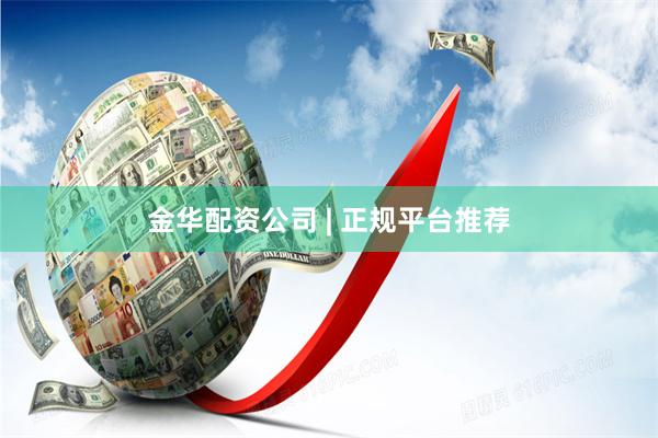 金华配资公司 | 正规平台推荐