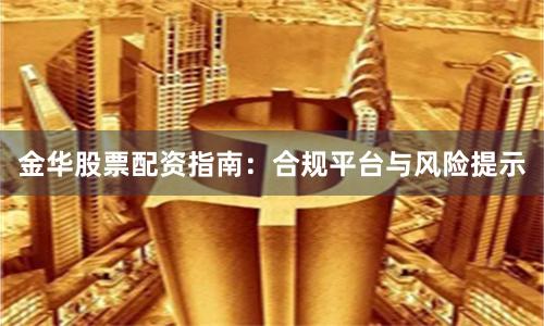 金华股票配资指南：合规平台与风险提示