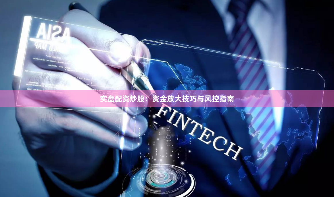 实盘配资炒股：资金放大技巧与风控指南