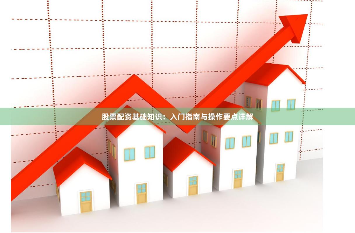 股票配资基础知识：入门指南与操作要点详解