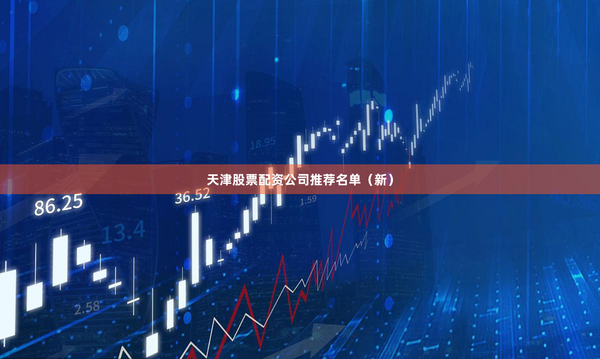天津股票配资公司推荐名单（新）