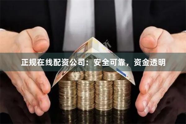 正规在线配资公司：安全可靠，资金透明