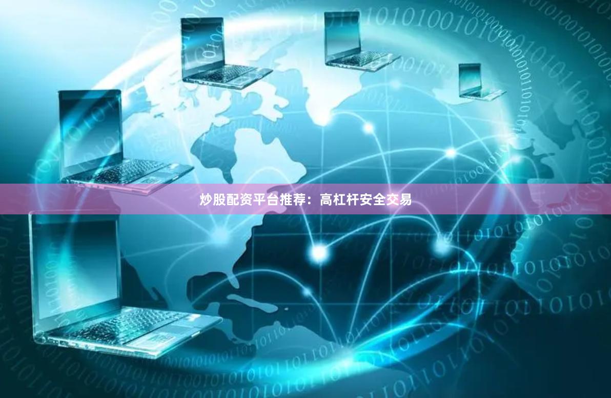 炒股配资平台推荐：高杠杆安全交易