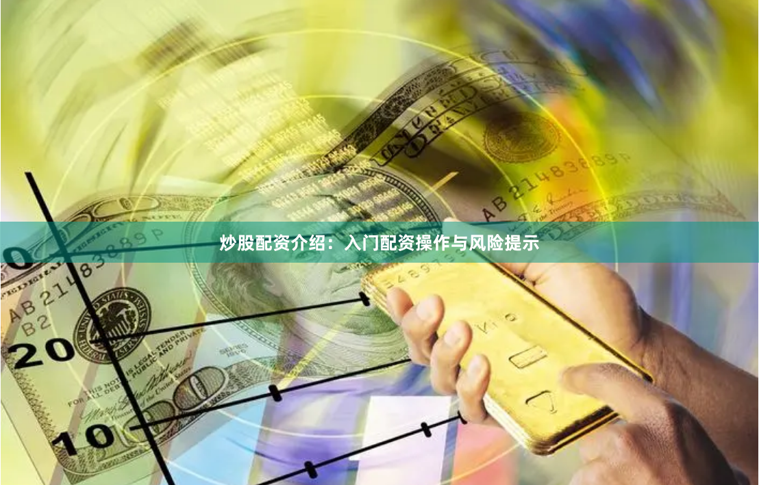 炒股配资介绍：入门配资操作与风险提示