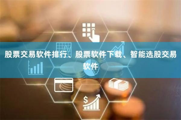 股票交易软件排行、股票软件下载、智能选股交易软件