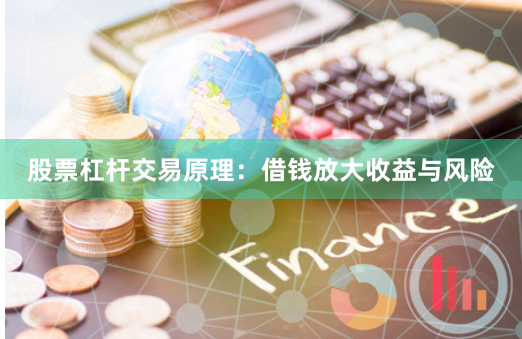 股票杠杆交易原理：借钱放大收益与风险