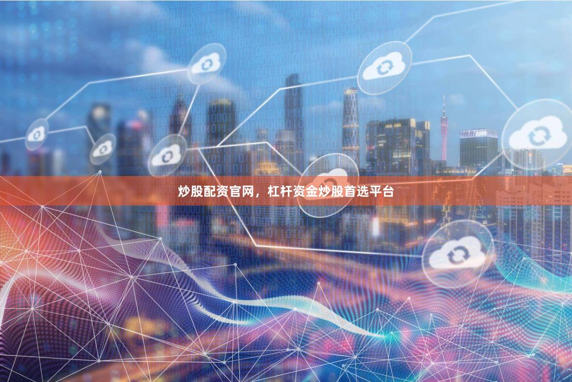 炒股配资官网，杠杆资金炒股首选平台