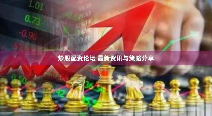 炒股配资论坛 最新资讯与策略分享