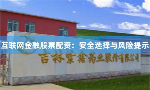 互联网金融股票配资：安全选择与风险提示