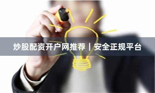 炒股配资开户网推荐｜安全正规平台
