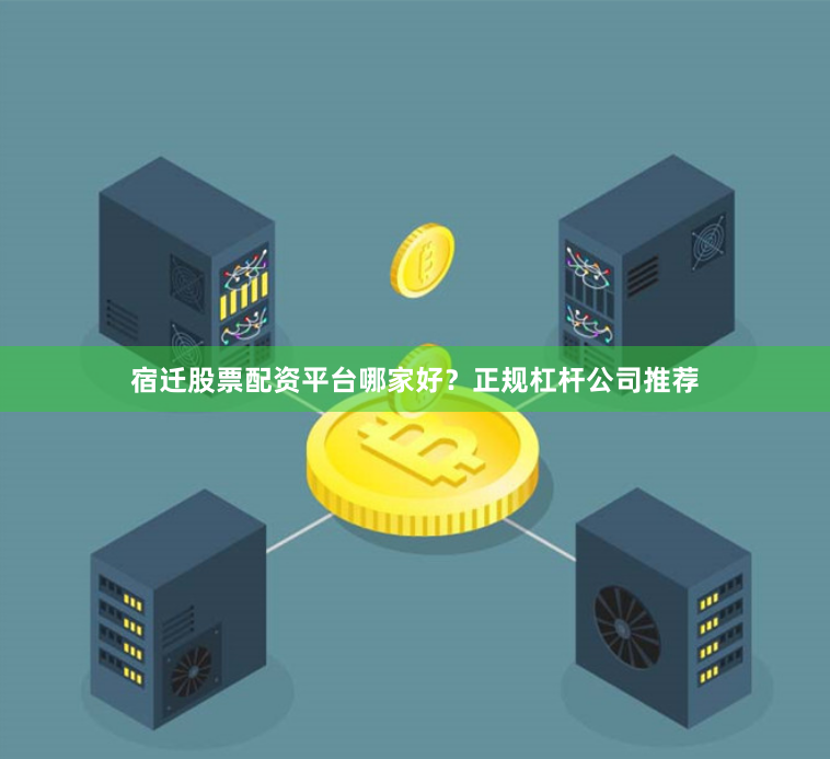 宿迁股票配资平台哪家好？正规杠杆公司推荐