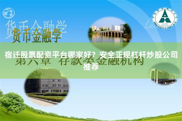 宿迁股票配资平台哪家好？安全正规杠杆炒股公司推荐