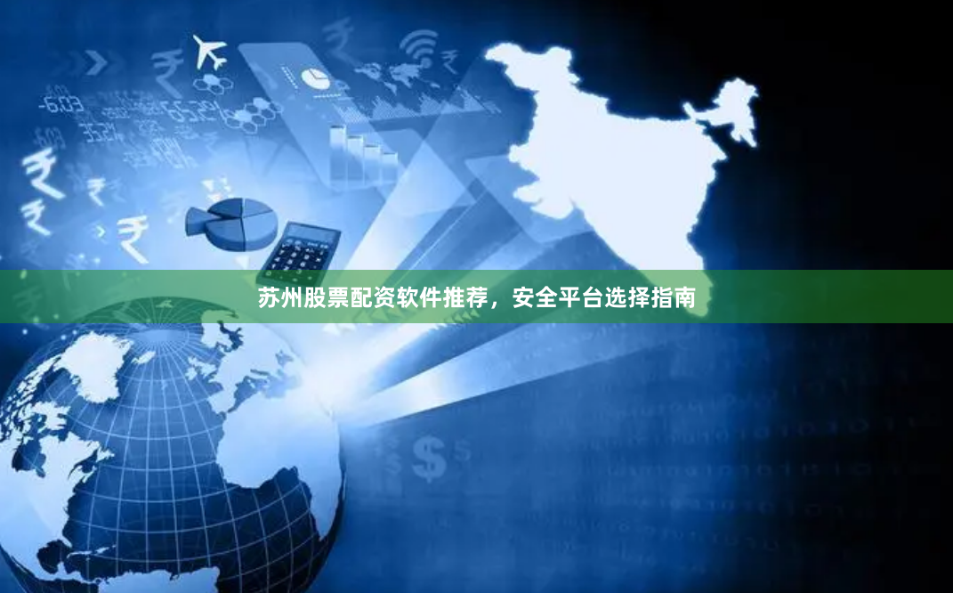 苏州股票配资软件推荐，安全平台选择指南