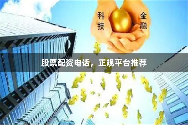 股票配资电话，正规平台推荐