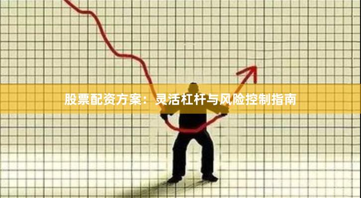 股票配资方案：灵活杠杆与风险控制指南