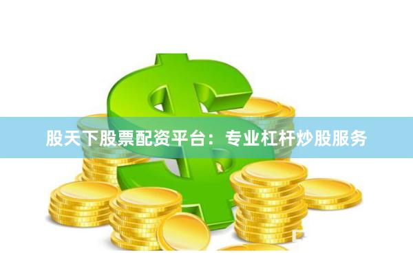 股天下股票配资平台：专业杠杆炒股服务
