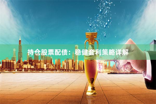 持仓股票配债：稳健套利策略详解
